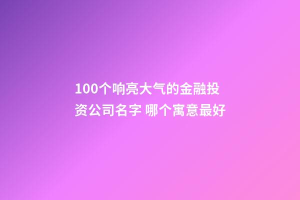 100个响亮大气的金融投资公司名字 哪个寓意最好-第1张-公司起名-玄机派